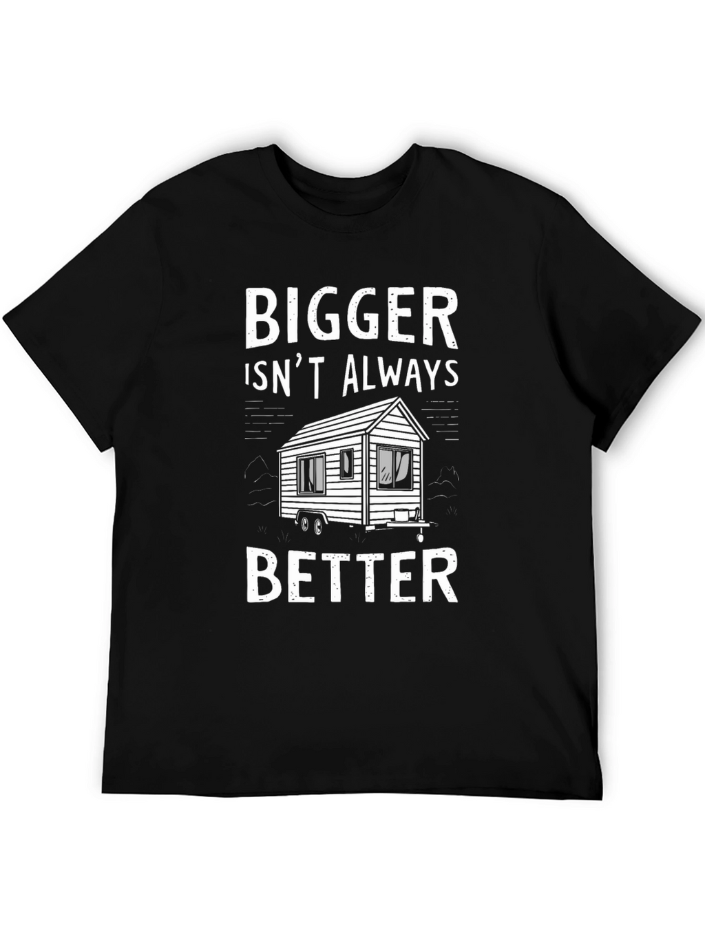 Bigger Isnt Always Better Tiny House T-Shirt