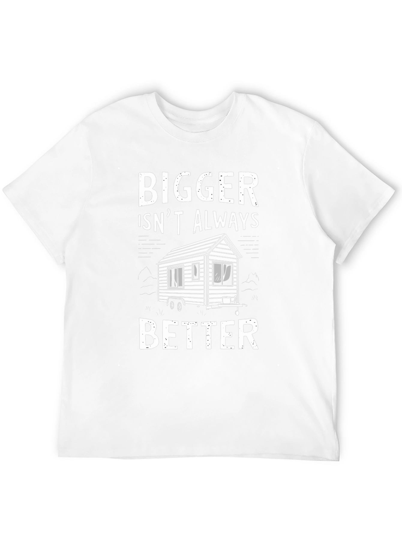 Bigger Isnt Always Better Tiny House T-Shirt