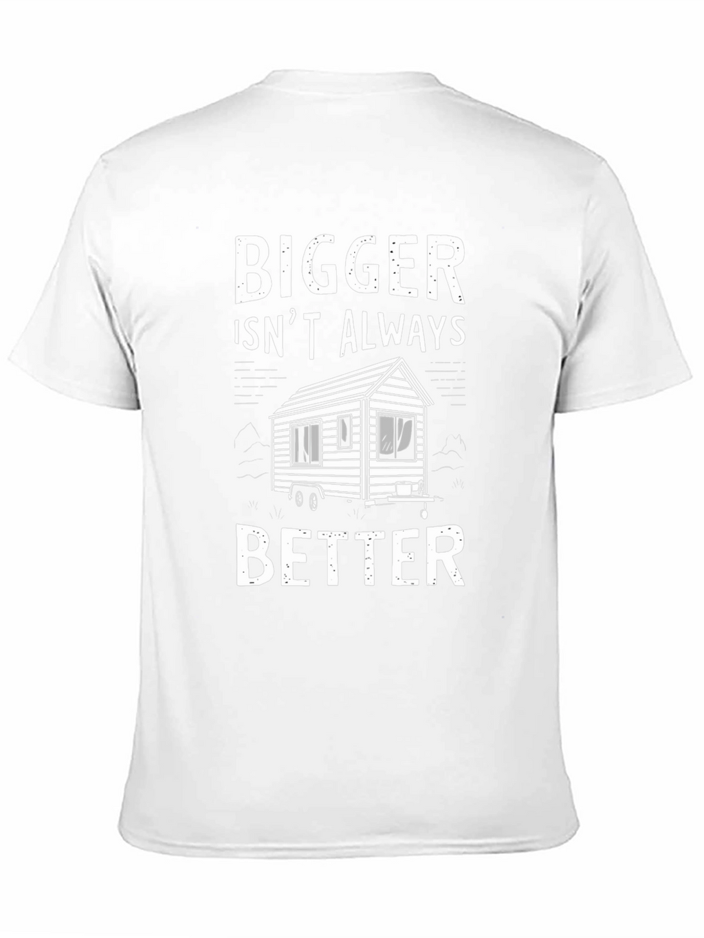 Bigger Isnt Always Better Tiny House T-Shirt