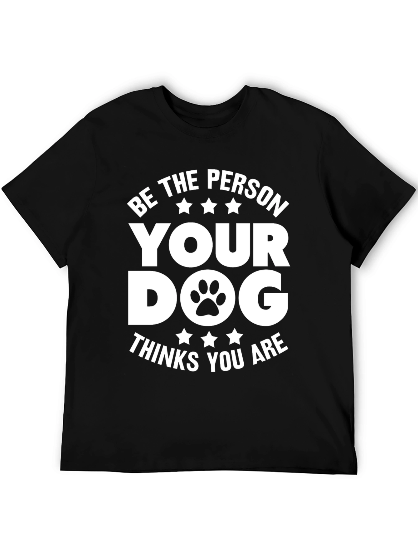 Be the Person Your Dog Thinks You Are T-Shirt