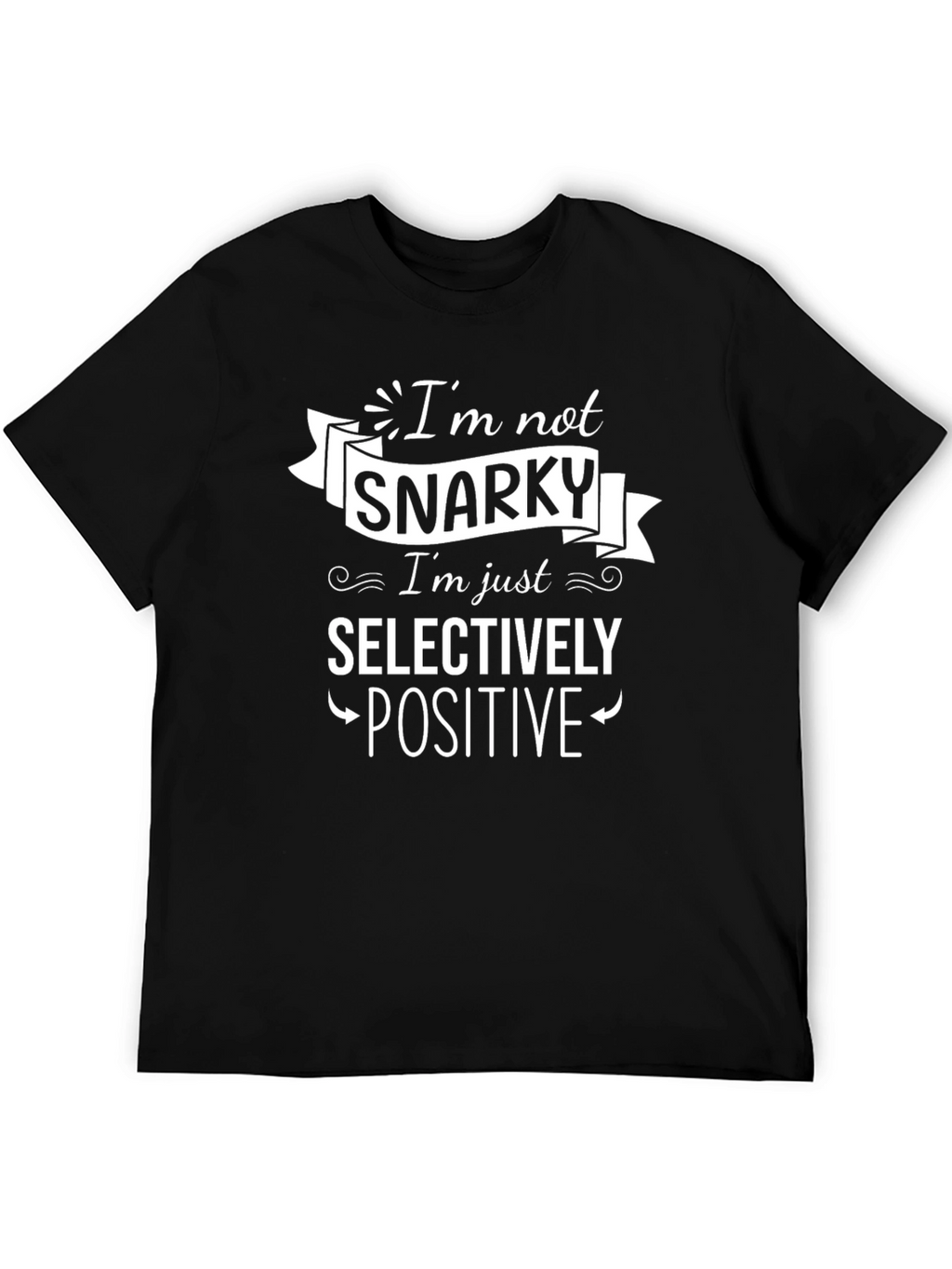 Snarky Selectively Positive Graphic T-Shirt